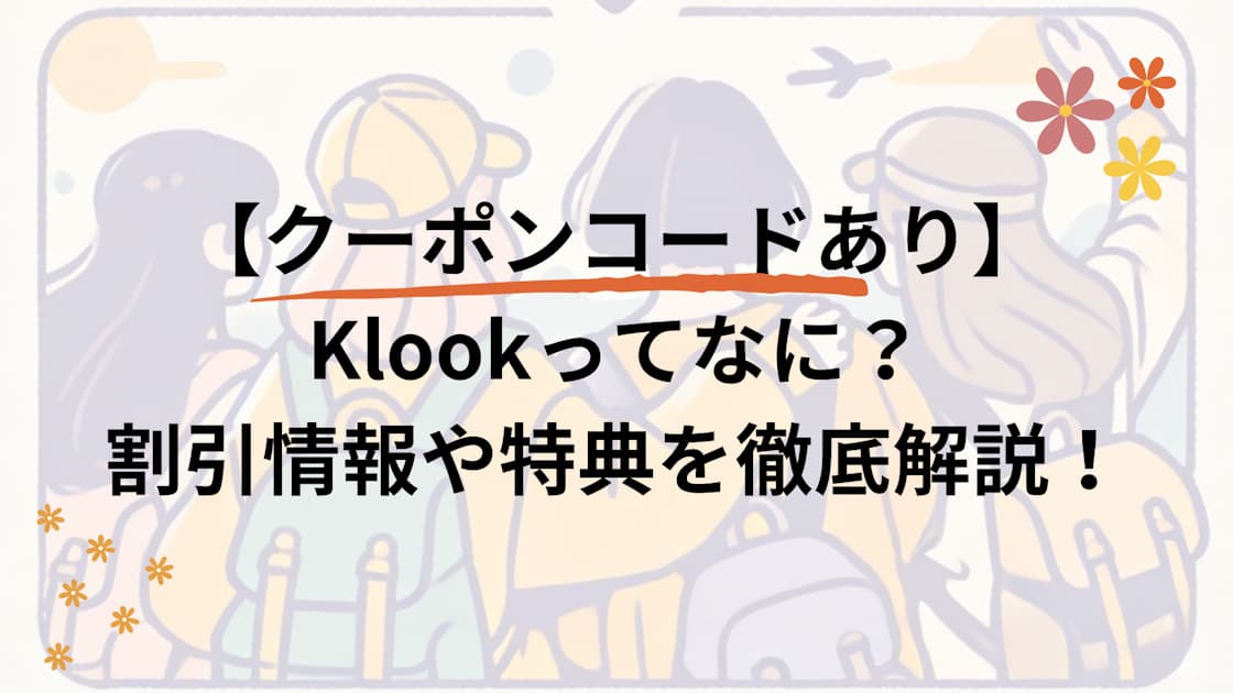 【クーポンコードあり】Klookを最大限に活用するコツ：割引情報や特典を徹底解説！