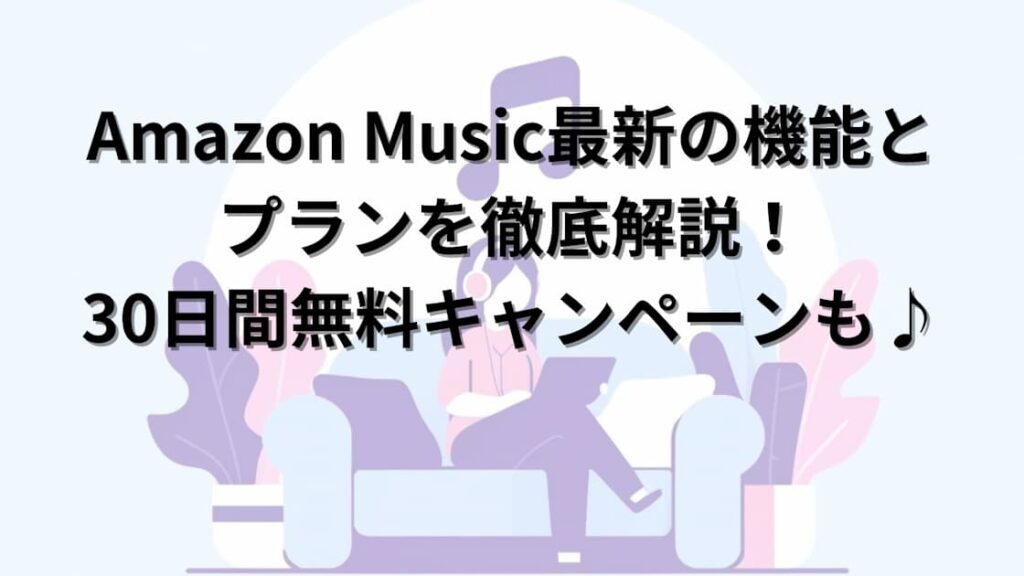 Amazon Music Unlimitedを徹底解説。30日間無料キャンペーンも紹介。