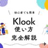 【2026年3月最新】Klook（クルック）の使い方を完全ガイド｜予約方法・支払い・キャンセル・クーポンの使い方まで